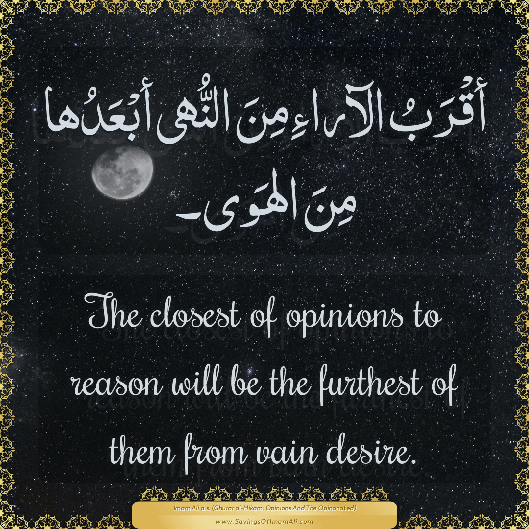 The closest of opinions to reason will be the furthest of them from vain...